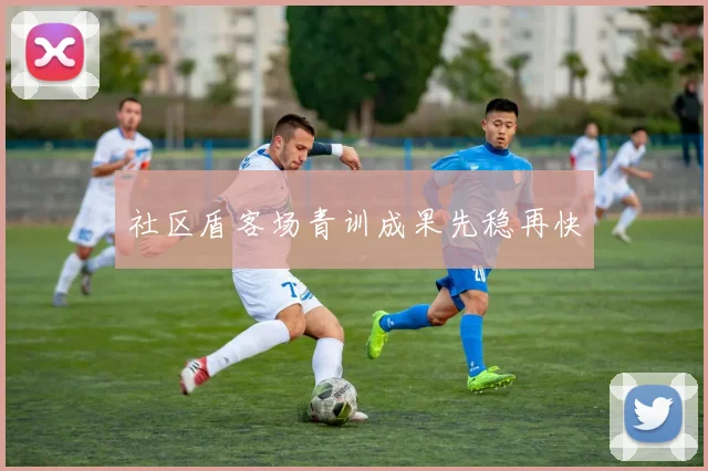社区盾客场青训成果先稳再快
