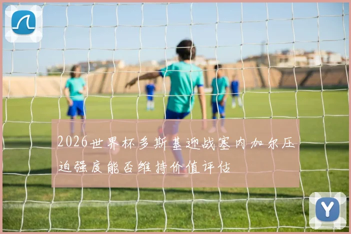 2026世界杯多斯基迎战塞内加尔压迫强度能否维持价值评估