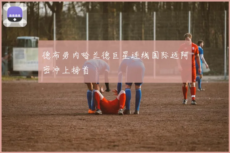 德布劳内哈兰德巨星连线国际迈阿密冲上榜首