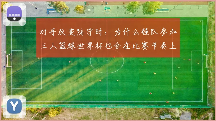 对手改变防守时，为什么强队参加三人篮球世界杯也会在比赛节奏上出错