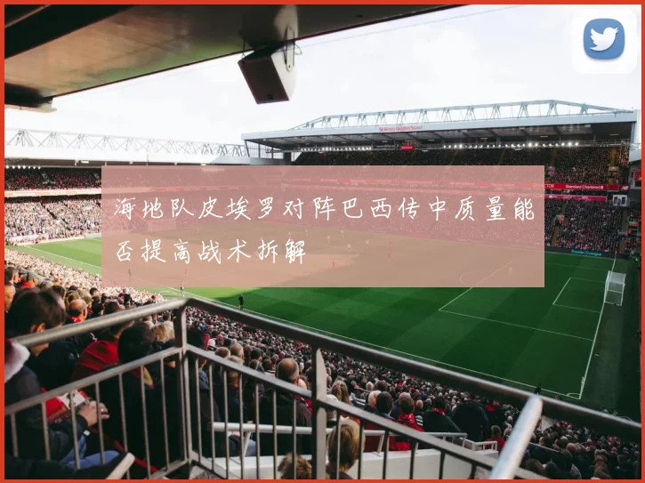 海地队皮埃罗对阵巴西传中质量能否提高战术拆解
