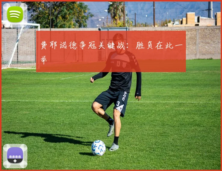 费耶诺德争冠关键战：胜负在此一举