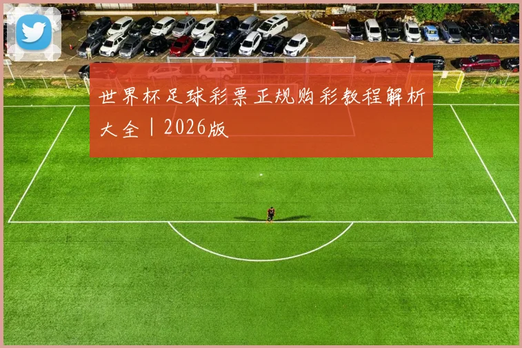 世界杯足球彩票正规购彩教程解析大全｜2026版