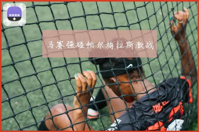 马赛强碰帕尔梅拉斯激战
