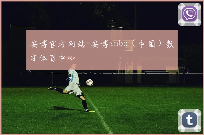 安博官方网站-安博anbo（中国）数字体育中心