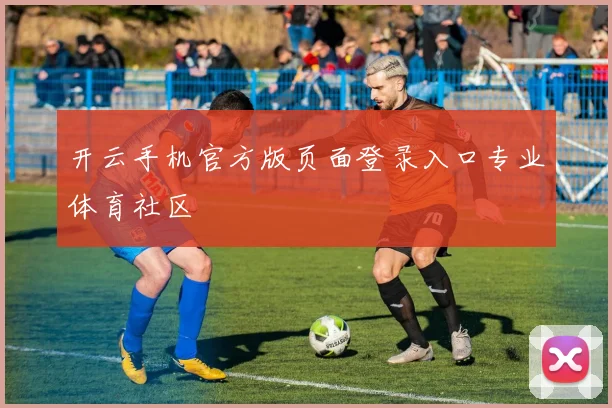 开云手机官方版页面登录入口专业体育社区