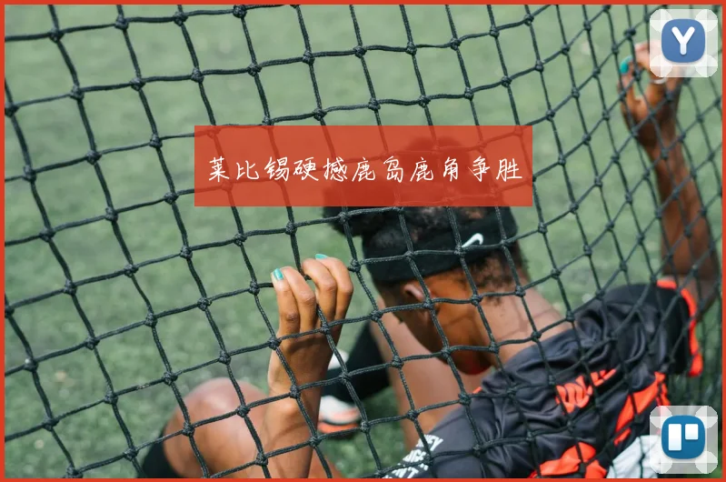 莱比锡硬撼鹿岛鹿角争胜