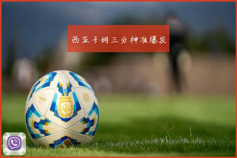 西亚卡姆三分神准爆发