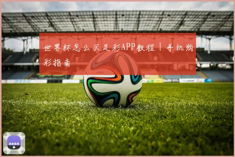 世界杯怎么买足彩APP教程｜手机购彩指南