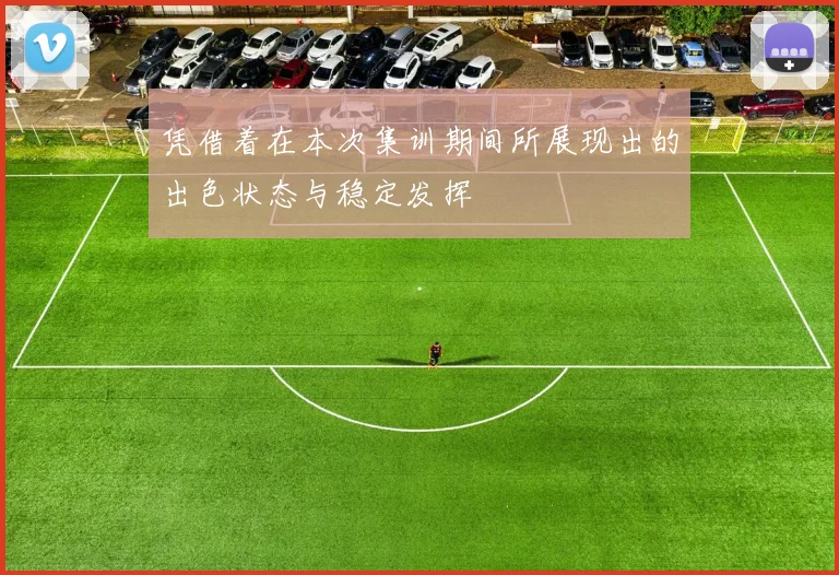 凭借着在本次集训期间所展现出的出色状态与稳定发挥