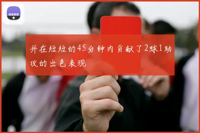 并在短短的45分钟内贡献了2球1助攻的出色表现