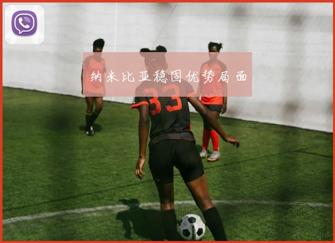 纳米比亚稳固优势局面