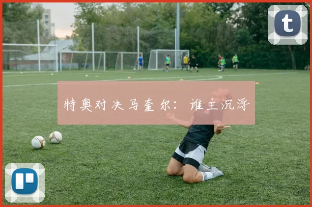特奥对决马奎尔：谁主沉浮