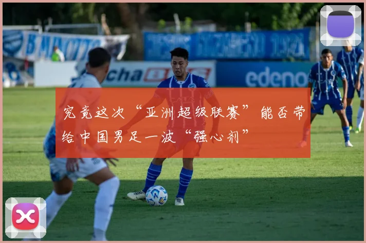 究竟这次“亚洲超级联赛”能否带给中国男足一波“强心剂”