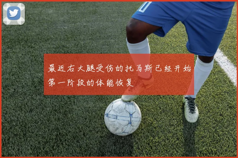 最近右大腿受伤的托马斯已经开始第一阶段的体能恢复