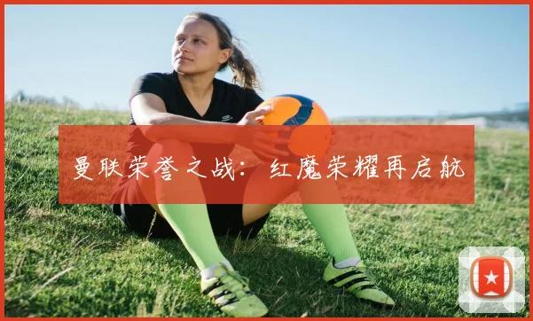 曼联荣誉之战：红魔荣耀再启航