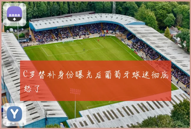 C罗替补身份曝光后葡萄牙球迷彻底怒了