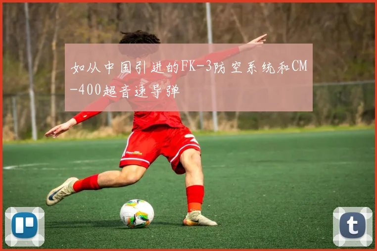 如从中国引进的FK-3防空系统和CM-400超音速导弹