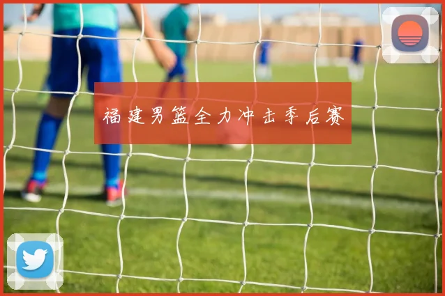 福建男篮全力冲击季后赛