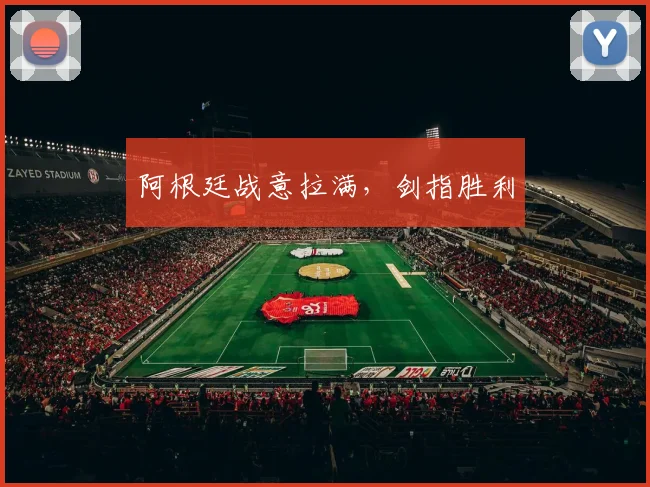 阿根廷战意拉满，剑指胜利