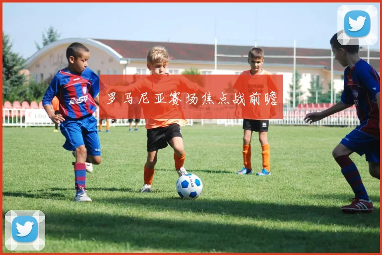 罗马尼亚赛场焦点战前瞻
