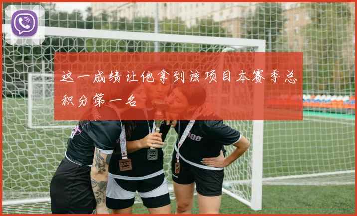 这一成绩让他拿到该项目本赛季总积分第一名
