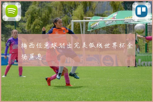 梅西任意球划出完美弧线世界杯全场屏息
