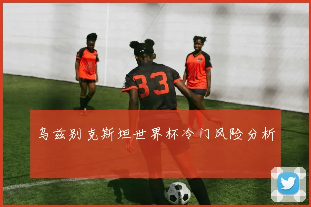 乌兹别克斯坦世界杯冷门风险分析