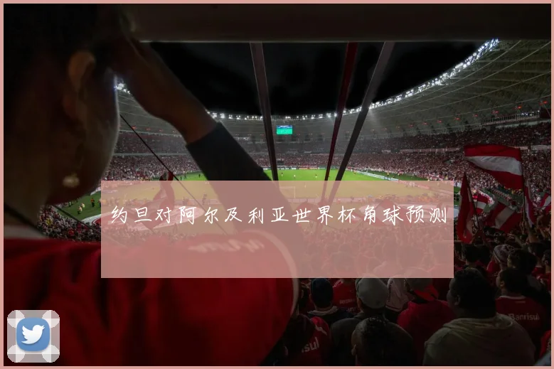 约旦对阿尔及利亚世界杯角球预测
