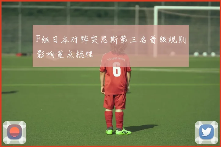 F组日本对阵突尼斯第三名晋级规则影响重点梳理
