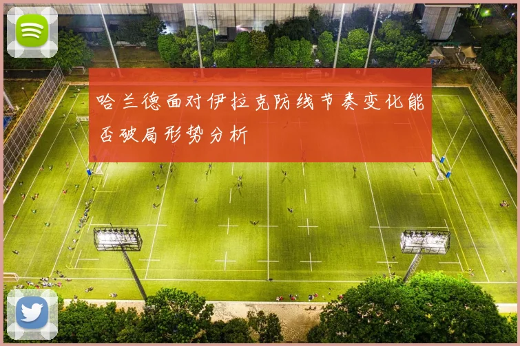 哈兰德面对伊拉克防线节奏变化能否破局形势分析