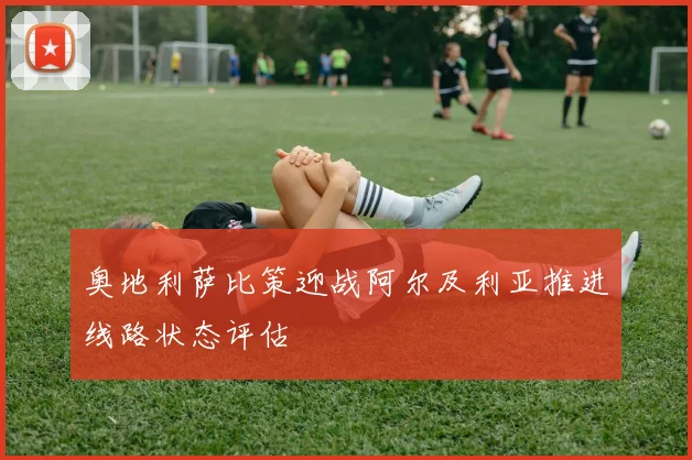 奥地利萨比策迎战阿尔及利亚推进线路状态评估
