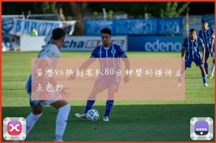 黄潜vs热刺客队80分钟替补横传后点包抄