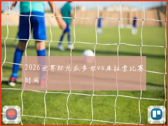 2026世界杯厄瓜多尔vs库拉索比赛时间