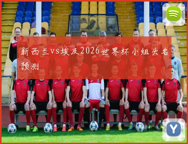 新西兰vs埃及2026世界杯小组头名预测