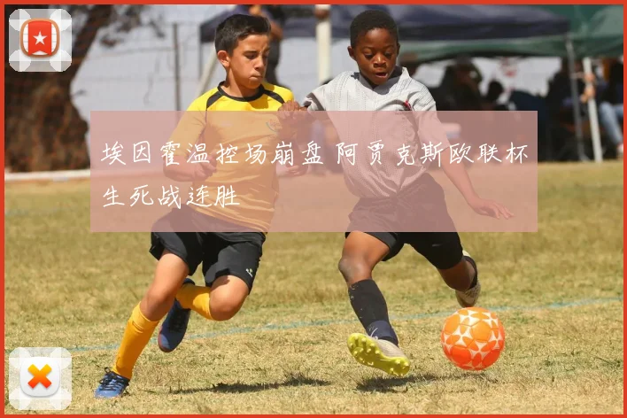 埃因霍温控场崩盘 阿贾克斯欧联杯生死战连胜