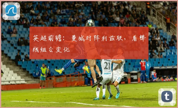 英超前瞻：曼城对阵利兹联，看锋线组合变化