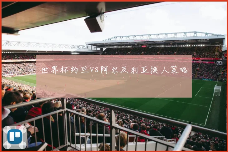 世界杯约旦vs阿尔及利亚换人策略