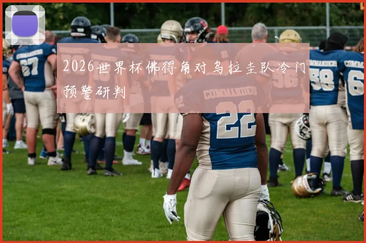 2026世界杯佛得角对乌拉圭队冷门预警研判