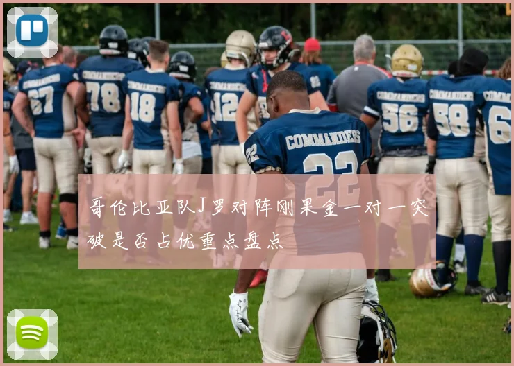 哥伦比亚队J罗对阵刚果金一对一突破是否占优重点盘点