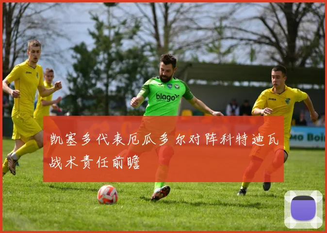 凯塞多代表厄瓜多尔对阵科特迪瓦战术责任前瞻