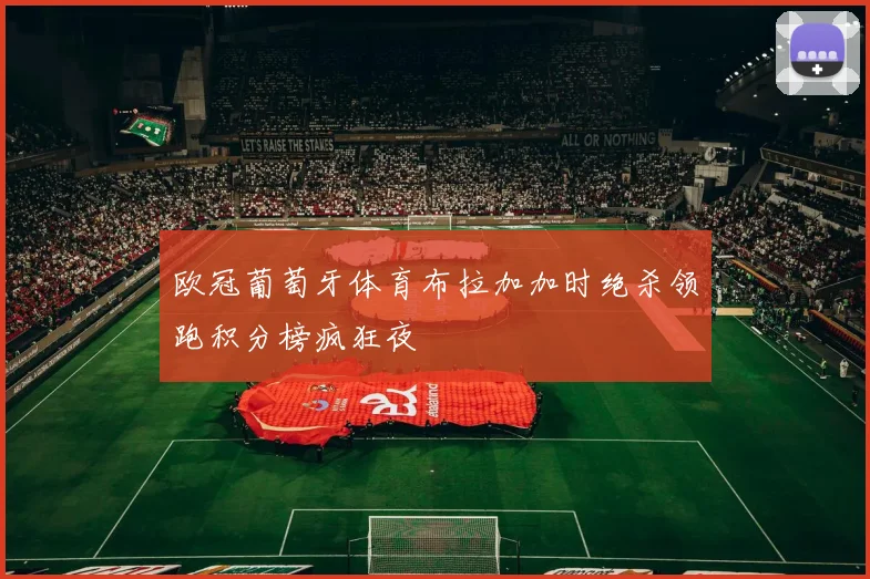 欧冠葡萄牙体育布拉加加时绝杀领跑积分榜疯狂夜
