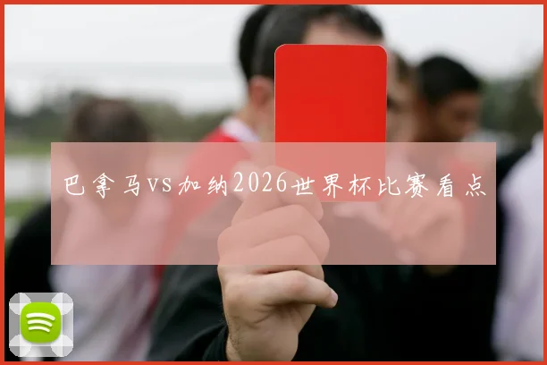 巴拿马vs加纳2026世界杯比赛看点