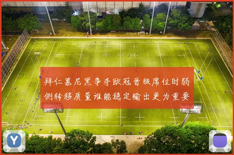 拜仁慕尼黑争夺欧冠晋级席位时弱侧转移质量谁能稳定输出更为重要