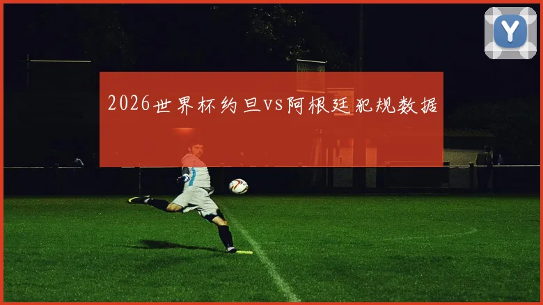 2026世界杯约旦vs阿根廷犯规数据