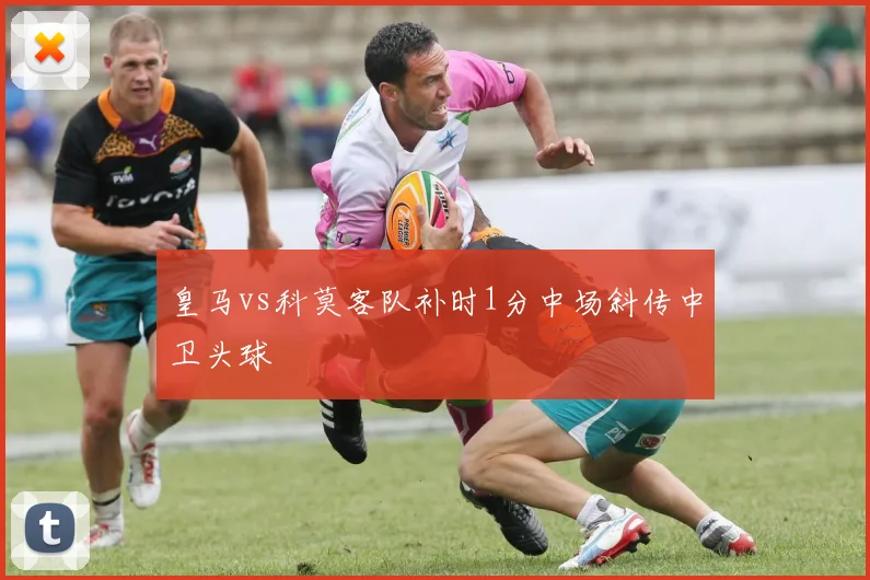 皇马vs科莫客队补时1分中场斜传中卫头球