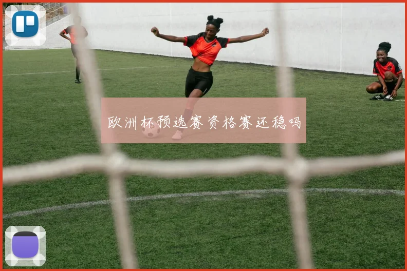 欧洲杯预选赛资格赛还稳吗