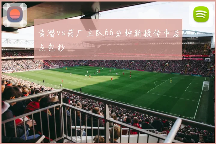黄潜vs药厂主队66分钟新援传中后点包抄
