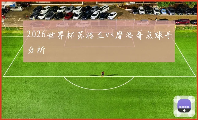 2026世界杯苏格兰vs摩洛哥点球手分析