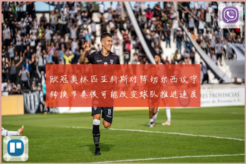欧冠奥林匹亚科斯对阵切尔西攻守转换节奏很可能改变球队推进速度